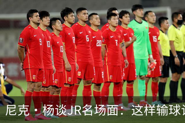 尼克·杨谈JR名场面：这样输球让系列赛直接结束 老詹完全泄气了